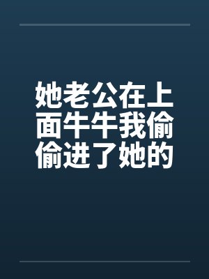 她老公在上面牛牛我偷偷进了她的屋笔趣阁无弹窗封面