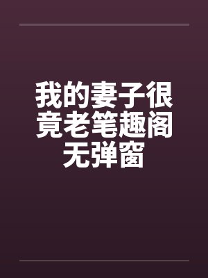 我的妻子很竟老笔趣阁无弹窗封面