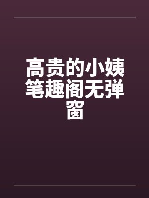 高贵的小姨笔趣阁无弹窗封面