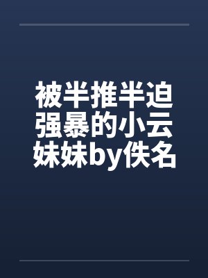 被半推半迫强暴的小云妹妹by佚名封面
