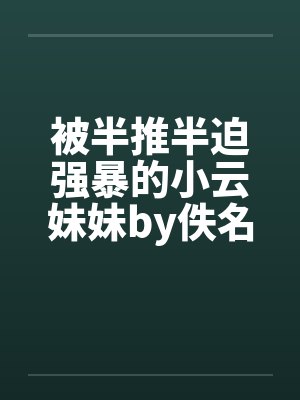 被半推半迫强暴的小云妹妹by佚名笔趣阁无弹窗封面