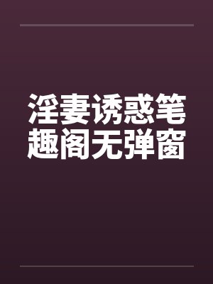 淫妻诱惑笔趣阁无弹窗封面