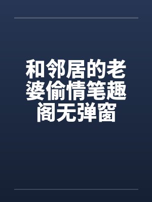 和邻居的老婆偷情笔趣阁无弹窗封面