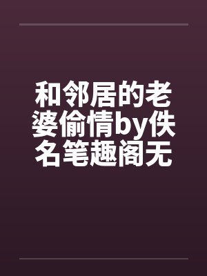 和邻居的老婆偷情by佚名笔趣阁无弹窗封面