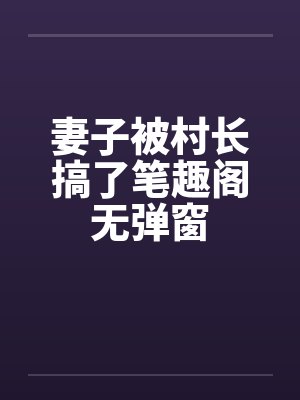 妻子被村长搞了笔趣阁无弹窗封面