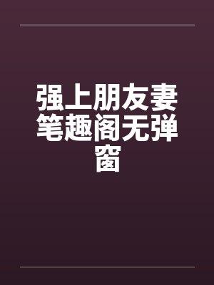 强上朋友妻笔趣阁无弹窗封面