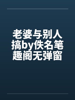 老婆与别人搞by佚名笔趣阁无弹窗封面