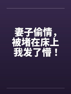 妻子偷情，被堵在床上我发了懵！笔趣阁无弹窗封面