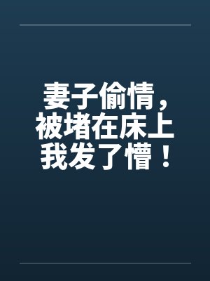 妻子偷情，被堵在床上我发了懵！by佚名笔趣阁无弹窗封面