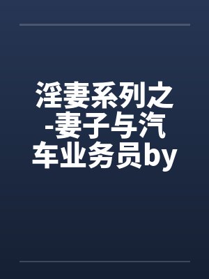 淫妻系列之-妻子与汽车业务员by佚名封面