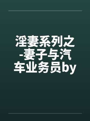 淫妻系列之-妻子与汽车业务员by佚名笔趣阁无弹窗封面