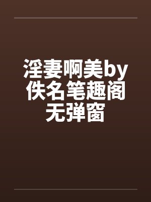 淫妻啊美by佚名笔趣阁无弹窗封面