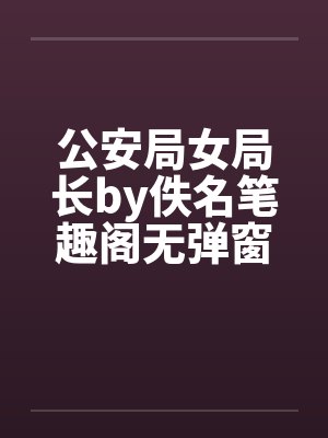 公安局女局长by佚名笔趣阁无弹窗封面