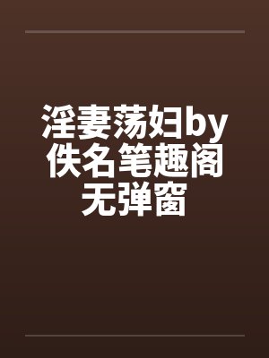 淫妻荡妇by佚名笔趣阁无弹窗封面