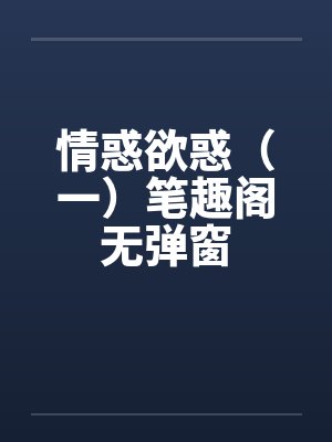 情惑欲惑（一）笔趣阁无弹窗封面