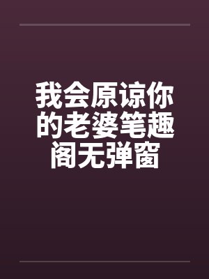 我会原谅你的老婆笔趣阁无弹窗封面