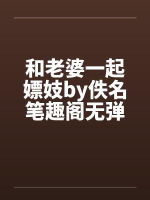和老婆一起嫖妓by佚名笔趣阁无弹窗封面