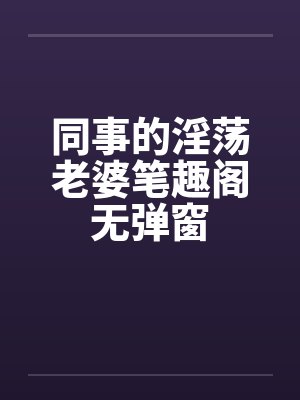同事的淫荡老婆笔趣阁无弹窗封面