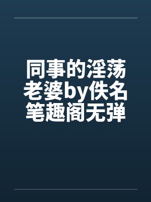 同事的淫荡老婆by佚名笔趣阁无弹窗封面