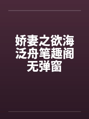 娇妻之欲海泛舟笔趣阁无弹窗封面
