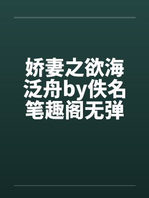 娇妻之欲海泛舟by佚名笔趣阁无弹窗封面
