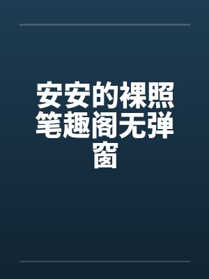 安安的裸照笔趣阁无弹窗封面