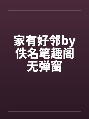 家有好邻by佚名笔趣阁无弹窗封面