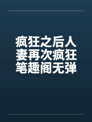 疯狂之后人妻再次疯狂笔趣阁无弹窗封面