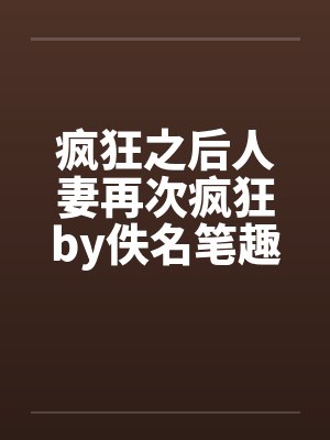 疯狂之后人妻再次疯狂by佚名笔趣阁无弹窗封面