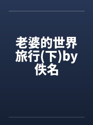 老婆的世界旅行(下)by佚名封面