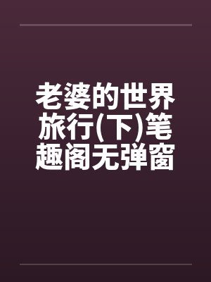 老婆的世界旅行(下)笔趣阁无弹窗封面