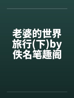 老婆的世界旅行(下)by佚名笔趣阁无弹窗封面