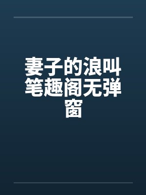 妻子的浪叫笔趣阁无弹窗封面