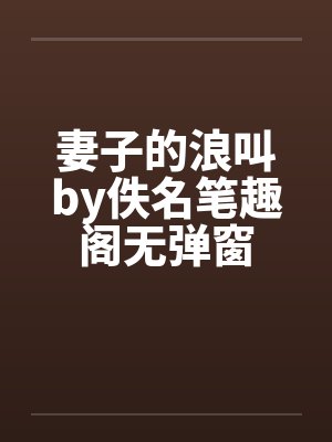 妻子的浪叫by佚名笔趣阁无弹窗封面
