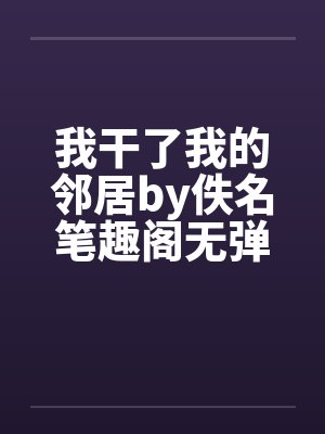 我干了我的邻居by佚名笔趣阁无弹窗封面