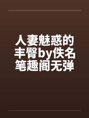 人妻魅惑的丰臀by佚名笔趣阁无弹窗封面