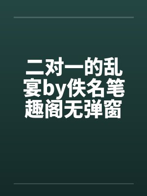 二对一的乱宴by佚名笔趣阁无弹窗封面