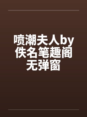 喷潮夫人by佚名笔趣阁无弹窗封面