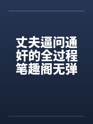 丈夫逼问通奸的全过程笔趣阁无弹窗封面