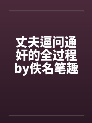 丈夫逼问通奸的全过程by佚名笔趣阁无弹窗封面