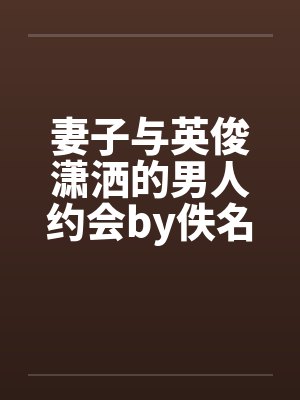 妻子与英俊潇洒的男人约会by佚名笔趣阁无弹窗封面