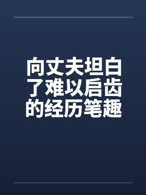 向丈夫坦白了难以启齿的经历笔趣阁无弹窗封面