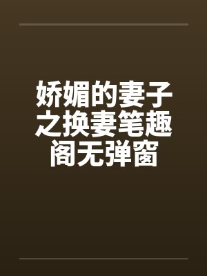 娇媚的妻子之换妻笔趣阁无弹窗封面