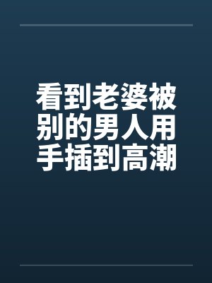 看到老婆被别的男人用手插到高潮by佚名笔趣阁无弹窗封面