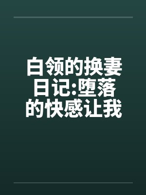 白领的换妻日记:堕落的快感让我们激情四射封面