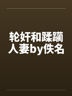 轮奸和蹂躏人妻by佚名封面