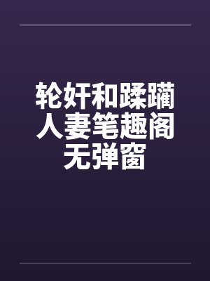 轮奸和蹂躏人妻笔趣阁无弹窗封面