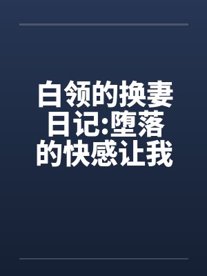 白领的换妻日记:堕落的快感让我们激情四射笔趣阁无弹窗封面