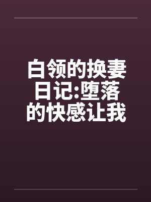 白领的换妻日记:堕落的快感让我们激情四射by佚名笔趣阁无弹窗封面