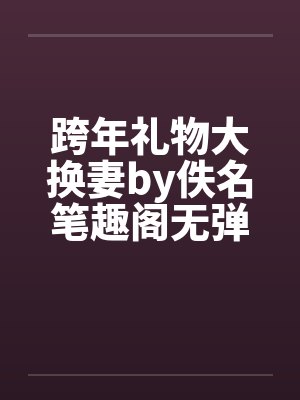 跨年礼物大换妻by佚名笔趣阁无弹窗封面